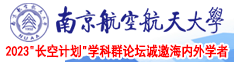 美女玩大鸡巴视频南京航空航天大学2023“长空计划”学科群论坛诚邀海内外学者